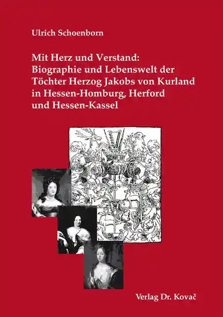 Cover: Mit Herz und Verstand: Biographie und Lebenswelt der Töchter Herzog Jakobs von Kurland in Hessen-Homburg, Herford und Hessen-Kassel