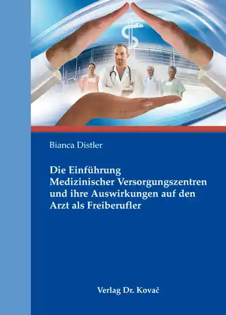 Die Einführung Medizinischer Versorgungszentren und ihre Auswirkungen auf den Arzt als Freiberufler (Doktorarbeit)