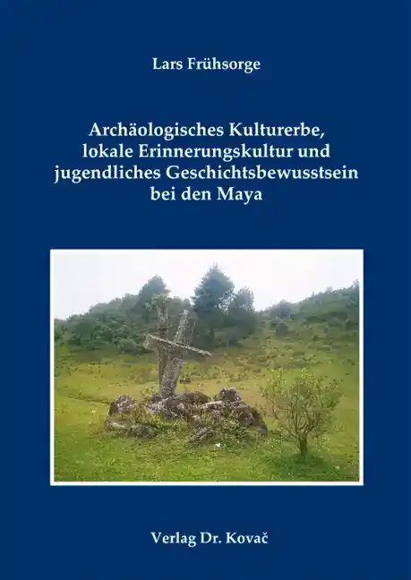 Cover: Archäologisches Kulturerbe, lokale Erinnerungskultur und jugendliches Geschichtsbewusstsein bei den Maya