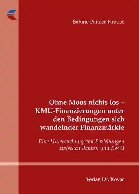 Ohne Moos nichts los – KMU-Finanzierungen unter den Bedingungen sich wandelnder Finanzmärkte (Dissertation)