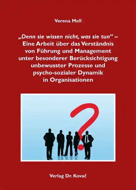 Cover: „Denn sie wissen nicht, was sie tun“ – Eine Arbeit über das Verständnis von Führung und Management unter besonderer Berücksichtigung unbewusster Prozesse und psycho-sozialer Dynamik in Organisationen