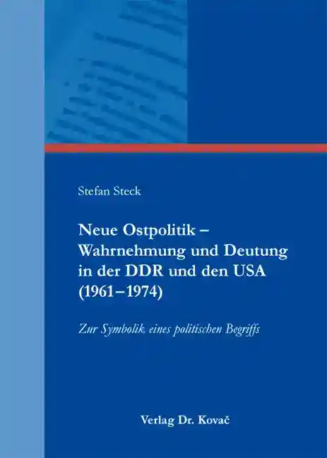 Neue Ostpolitik – Wahrnehmung und Deutung in der DDR und den USA (1961–1974) (Doktorarbeit)