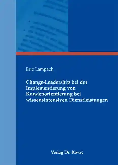 Change-Leadership bei der Implementierung von Kundenorientierung bei wissensintensiven Dienstleistungen (Dissertation)