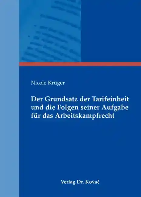 Der Grundsatz der Tarifeinheit und die Folgen seiner Aufgabe für das Arbeitskampfrecht (Dissertation)