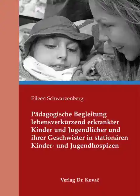 Dissertation: Pädagogische Begleitung lebensverkürzend erkrankter Kinder und Jugendlicher und ihrer Geschwister in stationären Kinder- und Jugendhospizen