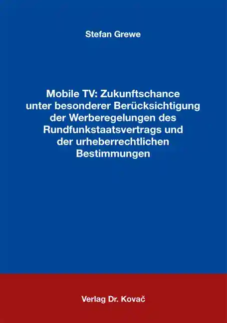 Mobile TV: Zukunftschance unter besonderer Berücksichtigung der Werberegelungen des Rundfunkstaatsvertrags und der urheberrechtlichen Bestimmungen (Doktorarbeit)