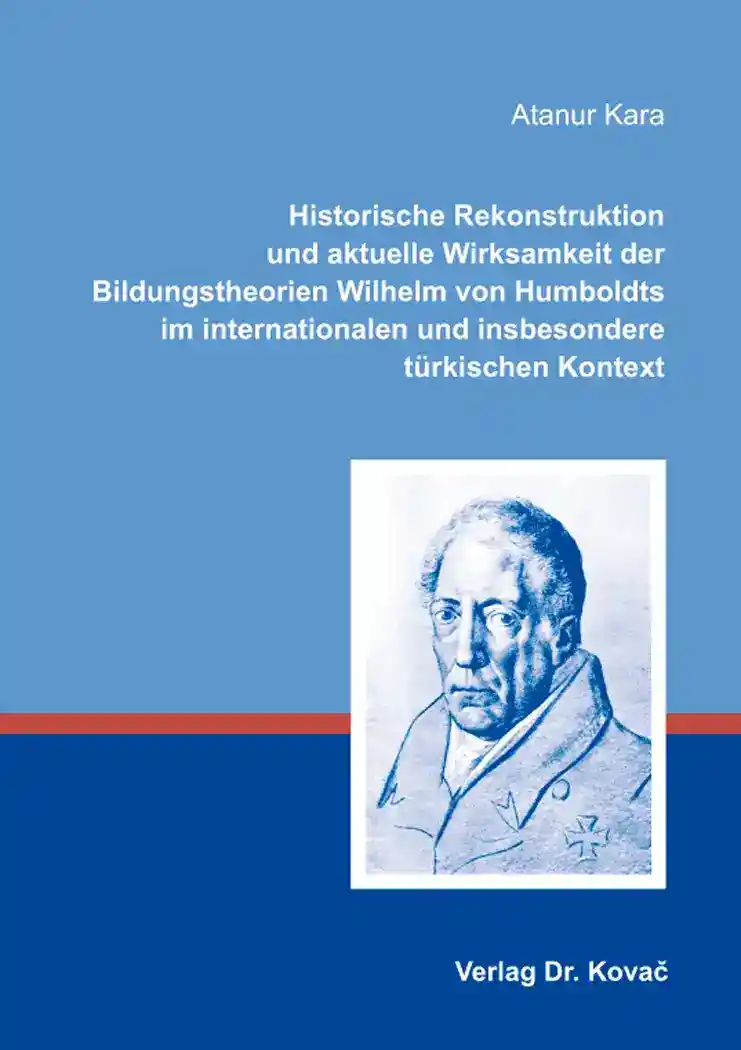 Historische Rekonstruktion und aktuelle Wirksamkeit der Bildungstheorien Wilhelm von Humboldts im internationalen und insbesondere türkischen Kontext (Dissertation)
