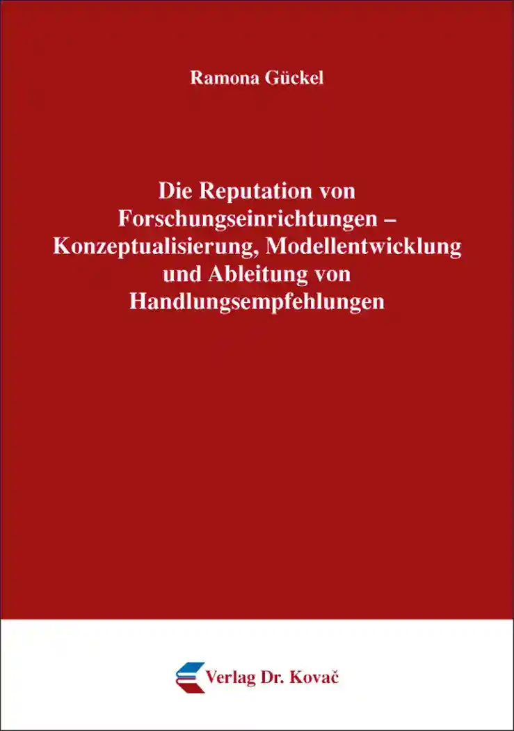 Die Reputation von Forschungseinrichtungen – Konzeptualisierung, Modellentwicklung und Ableitung von Handlungsempfehlungen (Dissertation)