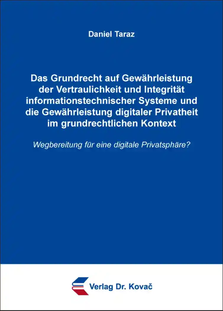 Cover: Das Grundrecht auf Gewährleistung der Vertraulichkeit und Integrität informationstechnischer Systeme und die Gewährleistung digitaler Privatheit im grundrechtlichen Kontext