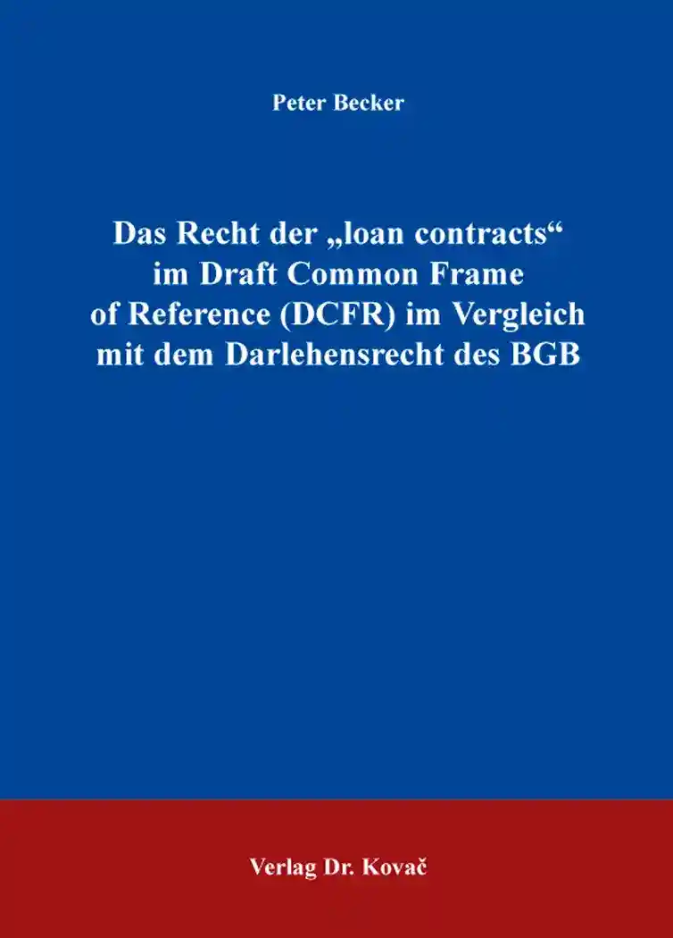 Das Recht der „loan contracts“ im Draft Common Frame of Reference (DCFR) im Vergleich mit dem Darlehensrecht des BGB (Doktorarbeit)