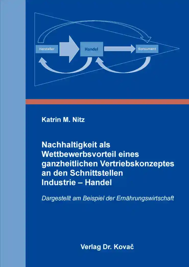 Nachhaltigkeit als Wettbewerbsvorteil eines ganzheitlichen Vertriebskonzeptes an den Schnittstellen Industrie – Handel (Doktorarbeit)