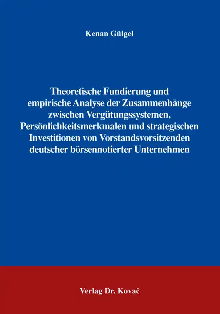 Cover: Theoretische Fundierung und empirische Analyse der Zusammenhänge zwischen Vergütungssystemen, Persönlichkeitsmerkmalen und strategischen Investitionen von Vorstandsvorsitzenden deutscher börsennotierter Unternehmen