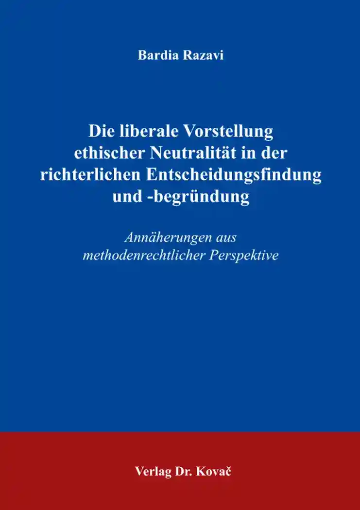 Die liberale Vorstellung ethischer Neutralität in der richterlichen Entscheidungsfindung und -begründung (Dissertation)