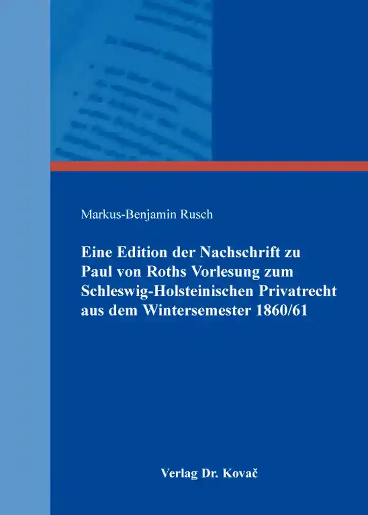 Cover: Eine Edition der Nachschrift zu Paul von Roths Vorlesung zum Schleswig-Holsteinischen Privatrecht aus dem Wintersemester 1860/61