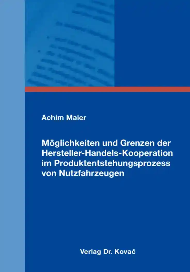 Möglichkeiten und Grenzen der Hersteller-Handels-Kooperation im Produktentstehungsprozess von Nutzfahrzeugen (Doktorarbeit)