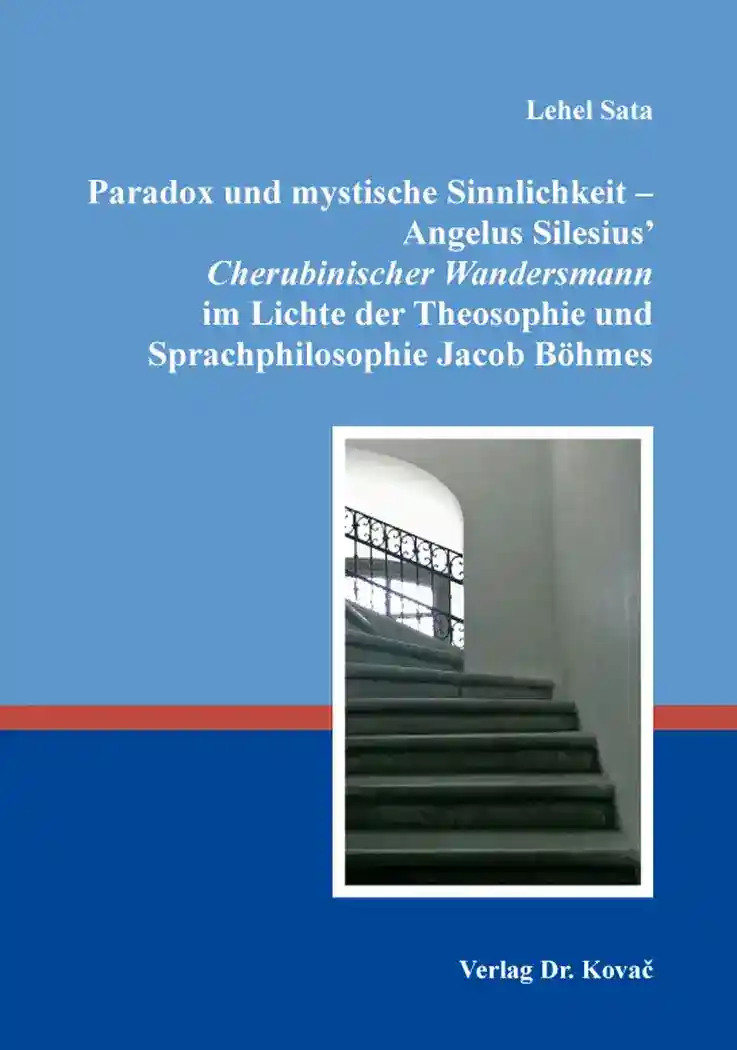 Cover: Paradox und mystische Sinnlichkeit – Angelus Silesius‘ Cherubinischer Wandersmann im Lichte der Theosophie und Sprachphilosophie Jacob Böhmes