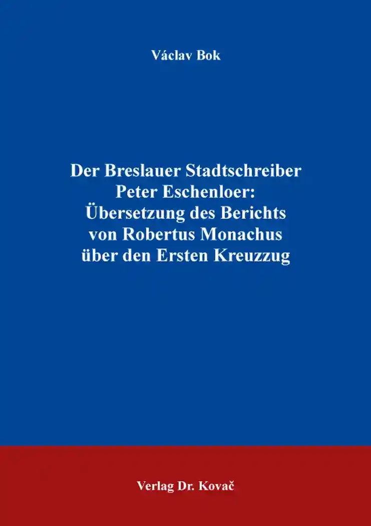 Cover: Der Breslauer Stadtschreiber Peter Eschenloer: Übersetzung des Berichts von Robertus Monachus über den Ersten Kreuzzug