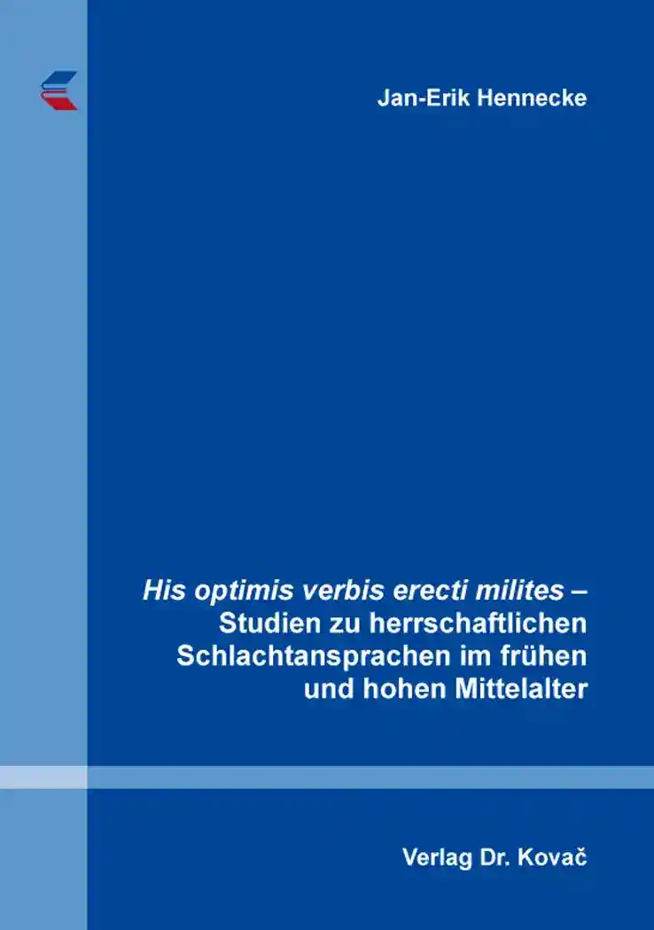 His optimis verbis erecti milites – Studien zu herrschaftlichen Schlachtansprachen im frühen und hohen Mittelalter (Dissertation)