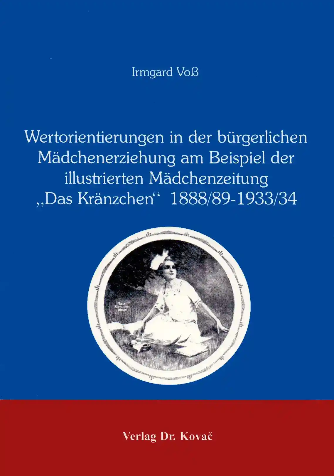 : Wertorientierungen in der bürgerlichen Mädchenerziehung am Beispiel der illustrierten Mädchenzeitung "Das Kränzchen" 1888/89-1933/34
